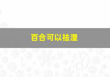 百合可以祛湿