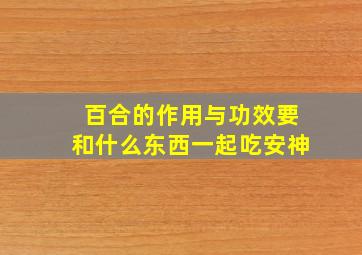 百合的作用与功效要和什么东西一起吃安神