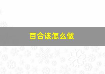 百合该怎么做