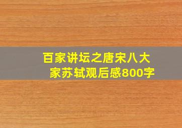 百家讲坛之唐宋八大家苏轼观后感800字