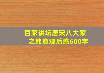 百家讲坛唐宋八大家之韩愈观后感600字