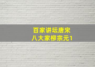 百家讲坛唐宋八大家柳宗元1