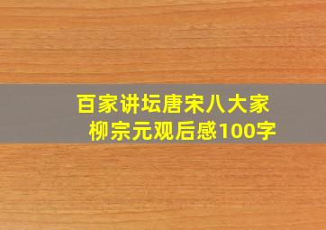 百家讲坛唐宋八大家柳宗元观后感100字