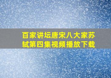 百家讲坛唐宋八大家苏轼第四集视频播放下载