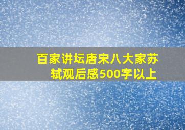 百家讲坛唐宋八大家苏轼观后感500字以上