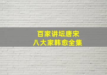 百家讲坛唐宋八大家韩愈全集