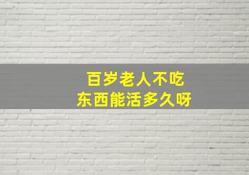 百岁老人不吃东西能活多久呀