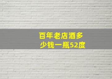 百年老店酒多少钱一瓶52度