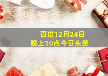 百度12月24日晚上10点今日头条