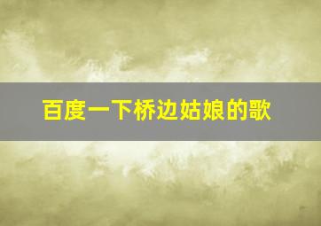 百度一下桥边姑娘的歌