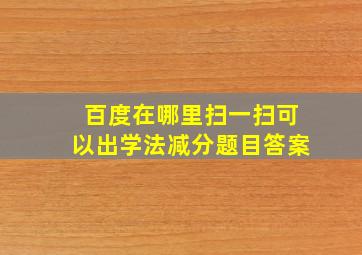 百度在哪里扫一扫可以出学法减分题目答案