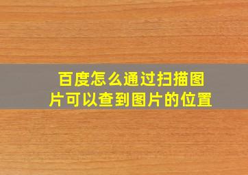 百度怎么通过扫描图片可以查到图片的位置