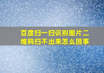 百度扫一扫识别图片二维码扫不出来怎么回事