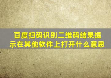 百度扫码识别二维码结果提示在其他软件上打开什么意思