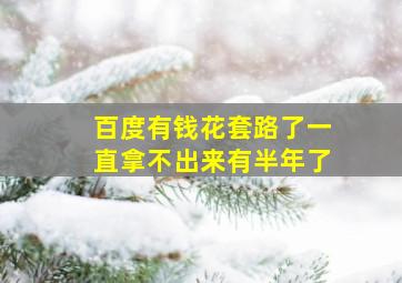 百度有钱花套路了一直拿不出来有半年了