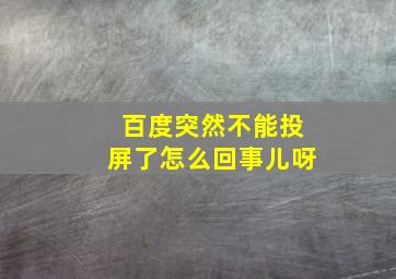 百度突然不能投屏了怎么回事儿呀