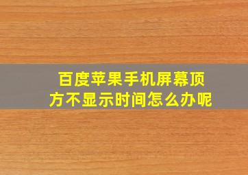 百度苹果手机屏幕顶方不显示时间怎么办呢