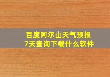 百度阿尔山天气预报7天查询下载什么软件