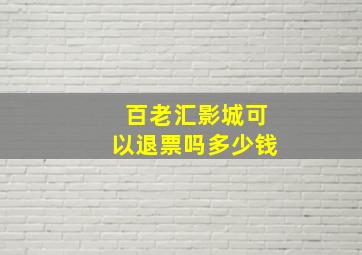 百老汇影城可以退票吗多少钱