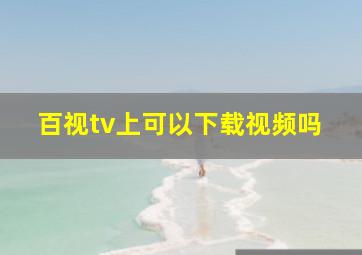 百视tv上可以下载视频吗