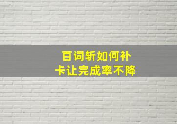 百词斩如何补卡让完成率不降