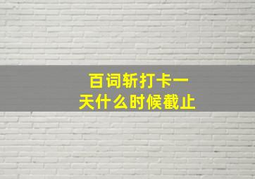 百词斩打卡一天什么时候截止