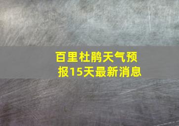 百里杜鹃天气预报15天最新消息