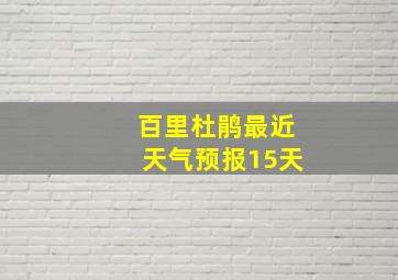 百里杜鹃最近天气预报15天