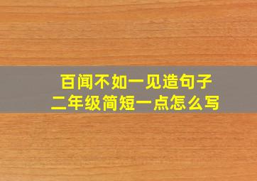 百闻不如一见造句子二年级简短一点怎么写