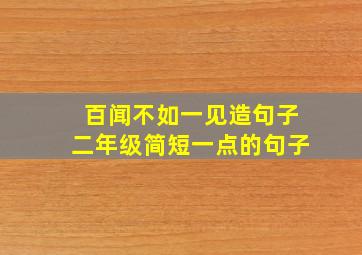 百闻不如一见造句子二年级简短一点的句子