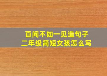 百闻不如一见造句子二年级简短女孩怎么写