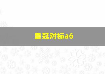 皇冠对标a6