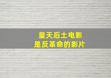 皇天后土电影是反革命的影片