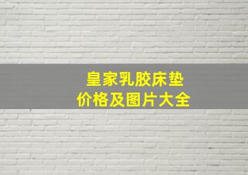 皇家乳胶床垫价格及图片大全