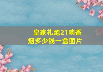 皇家礼炮21响香烟多少钱一盒图片