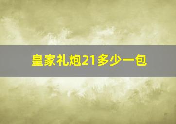 皇家礼炮21多少一包