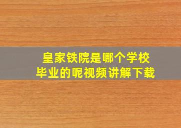 皇家铁院是哪个学校毕业的呢视频讲解下载