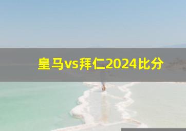 皇马vs拜仁2024比分