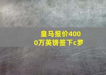 皇马报价4000万英镑签下c罗