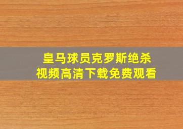 皇马球员克罗斯绝杀视频高清下载免费观看