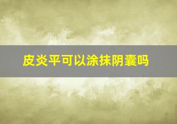 皮炎平可以涂抹阴囊吗