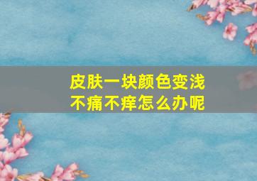 皮肤一块颜色变浅不痛不痒怎么办呢