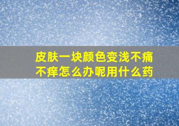 皮肤一块颜色变浅不痛不痒怎么办呢用什么药