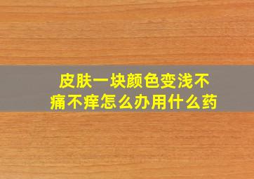 皮肤一块颜色变浅不痛不痒怎么办用什么药