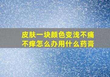 皮肤一块颜色变浅不痛不痒怎么办用什么药膏