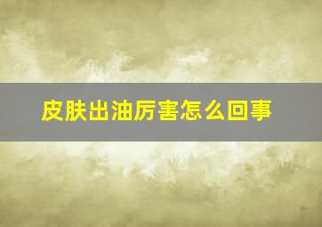 皮肤出油厉害怎么回事