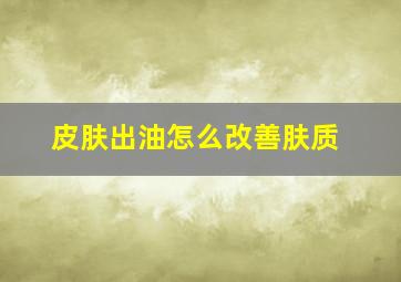 皮肤出油怎么改善肤质