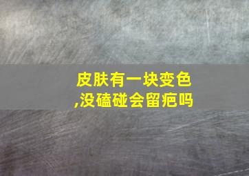 皮肤有一块变色,没磕碰会留疤吗