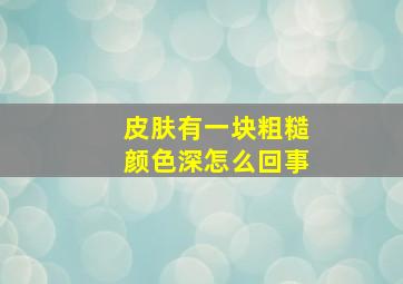 皮肤有一块粗糙颜色深怎么回事