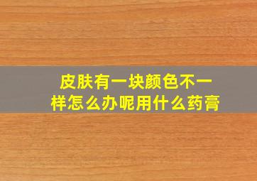 皮肤有一块颜色不一样怎么办呢用什么药膏